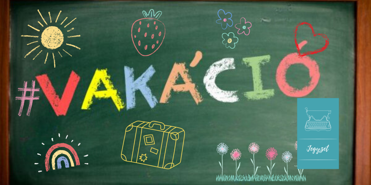 Jegyzet: A végső visszaszámlálás: … KÁCIÓ, AKÁCIÓ, VAKÁCIÓ